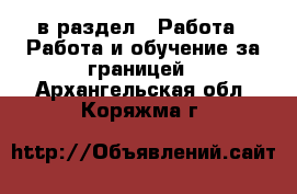  в раздел : Работа » Работа и обучение за границей . Архангельская обл.,Коряжма г.